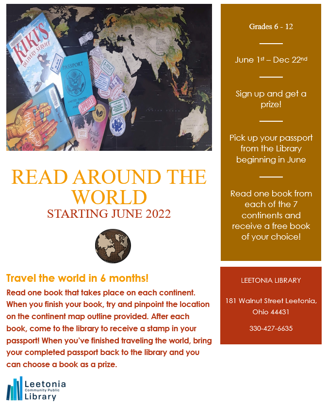 READ AROUND THE WORLD STARTING JUNE 2022 -Travel the world in 6 months! Read one book that takes place on each continent. When you finish your book, try and pinpoint the location on the continent map outline provided. After each book, come to the library to receive a stamp in your passport! When you’ve finished traveling the world, bring your completed passport back to the library and you can choose a book as a prize. - Grades 6 to 12 - June 1st to Dec. 22nd - Sign up and get a prize! - Pick up your passport from the library beginning in June - Read one book from each of the 7 continents and receive a free book of your choice!